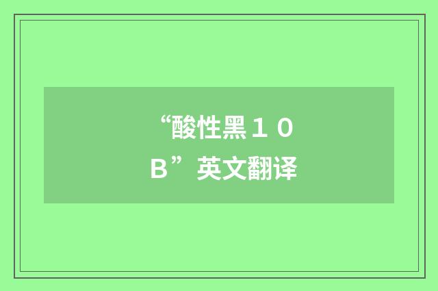 “酸性黑１０Ｂ”英文翻译