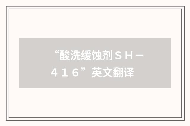 “酸洗缓蚀剂ＳＨ－４１６”英文翻译