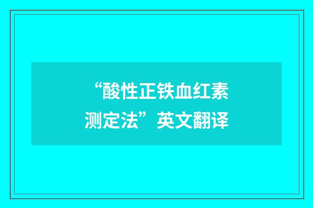 “酸性正铁血红素测定法”英文翻译