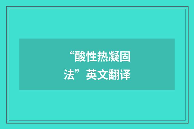 “酸性热凝固法”英文翻译
