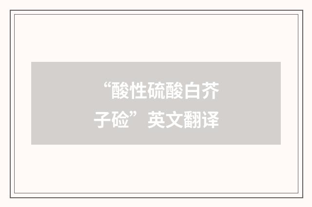 “酸性硫酸白芥子硷”英文翻译