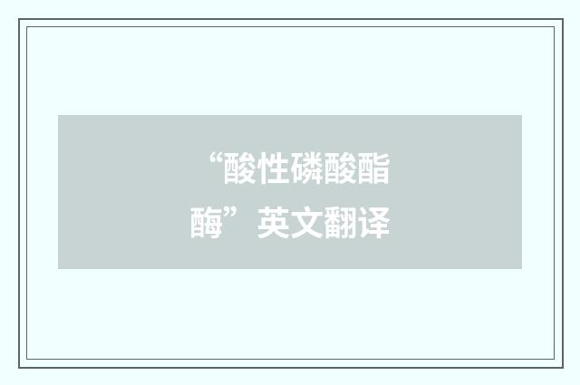 “酸性磷酸酯酶”英文翻译