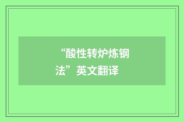 “酸性转炉炼钢法”英文翻译