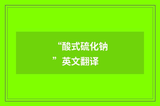 “酸式硫化钠”英文翻译