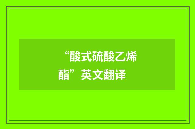 “酸式硫酸乙烯酯”英文翻译