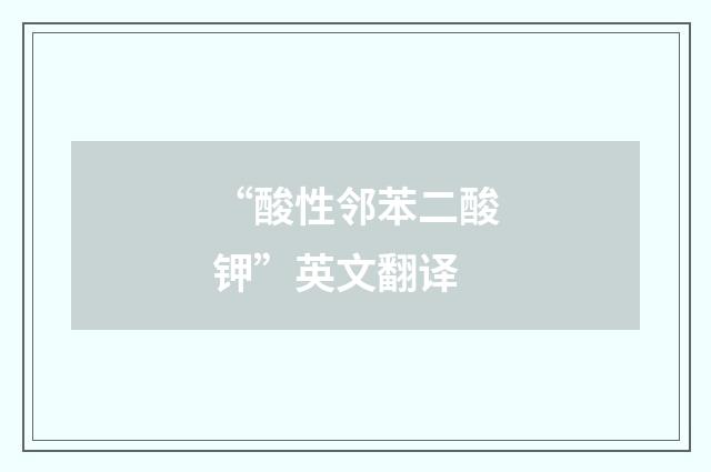 “酸性邻苯二酸钾”英文翻译