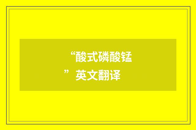 “酸式磷酸锰”英文翻译