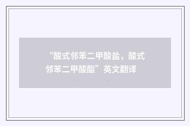 “酸式邻苯二甲酸盐，酸式邻苯二甲酸酯”英文翻译