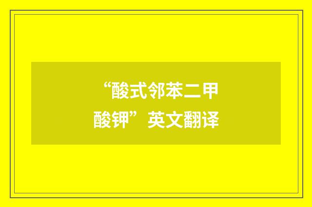“酸式邻苯二甲酸钾”英文翻译