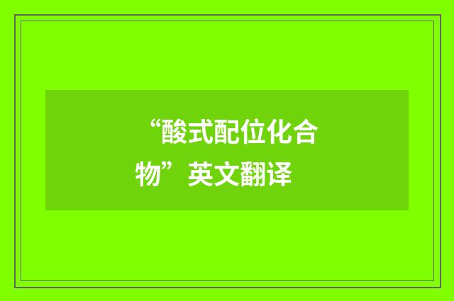 “酸式配位化合物”英文翻译