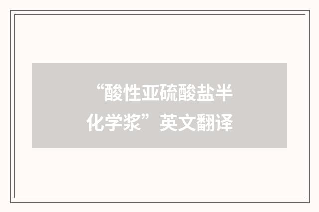 “酸性亚硫酸盐半化学浆”英文翻译