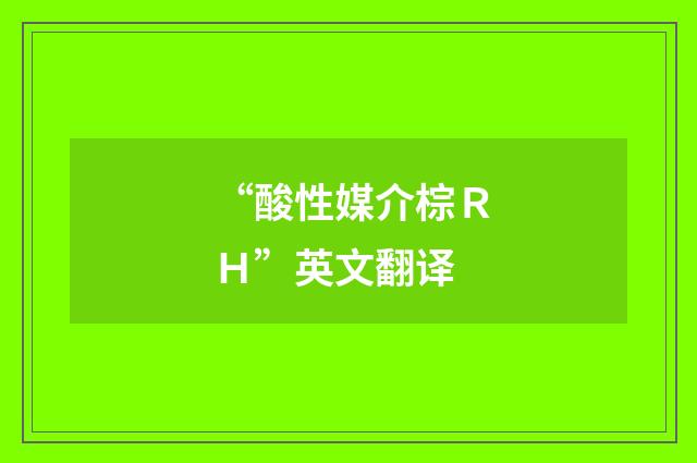 “酸性媒介棕ＲＨ”英文翻译