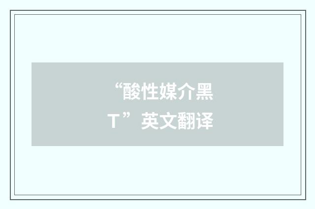 “酸性媒介黑Ｔ”英文翻译