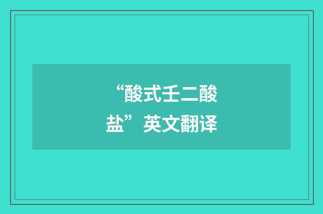 “酸式壬二酸盐”英文翻译