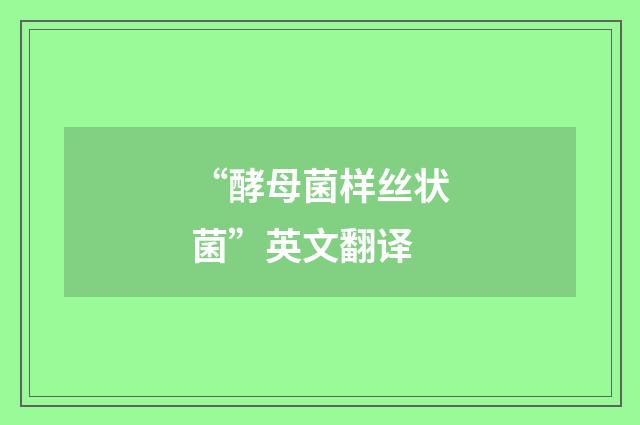 “酵母菌样丝状菌”英文翻译