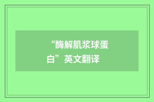 “酶解肌浆球蛋白”英文翻译