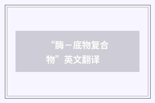 “酶－底物复合物”英文翻译