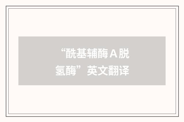 “酰基辅酶Ａ脱氢酶”英文翻译