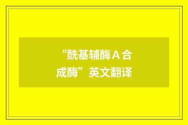 “酰基辅酶Ａ合成酶”英文翻译