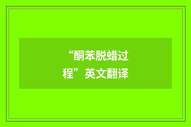 “酮苯脱蜡过程”英文翻译