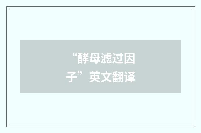 “酵母滤过因子”英文翻译