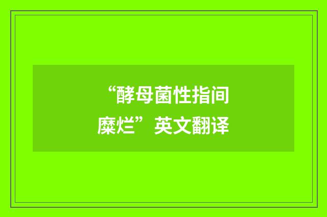 “酵母菌性指间糜烂”英文翻译