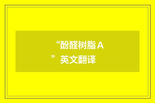 “酚醛树脂Ａ”英文翻译