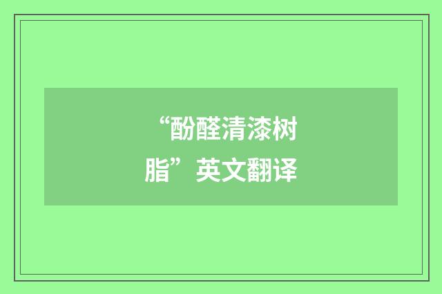 “酚醛清漆树脂”英文翻译