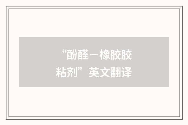 “酚醛－橡胶胶粘剂”英文翻译