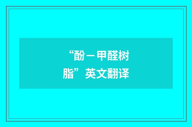 “酚－甲醛树脂”英文翻译