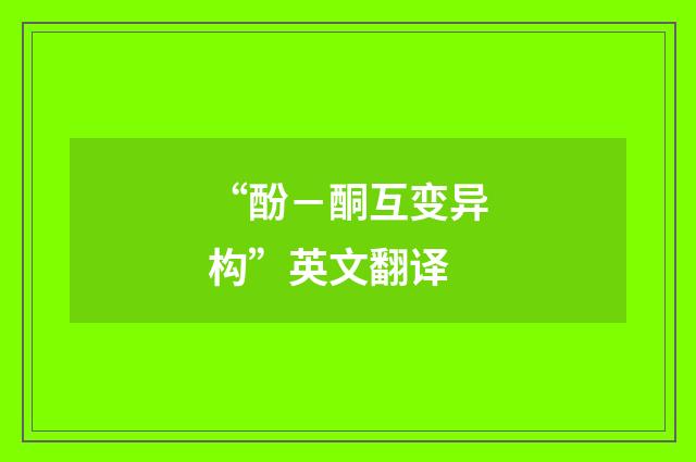 “酚－酮互变异构”英文翻译