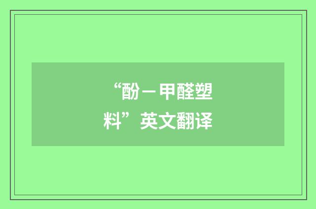 “酚－甲醛塑料”英文翻译