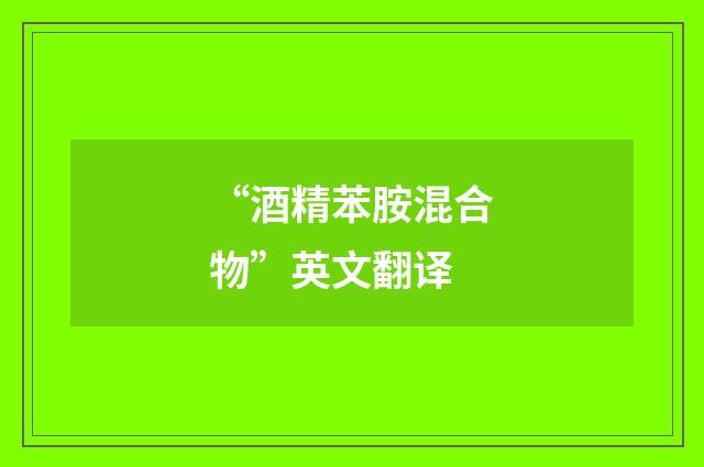 “酒精苯胺混合物”英文翻译