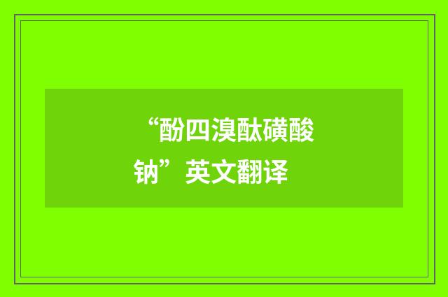 “酚四溴酞磺酸钠”英文翻译