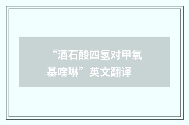 “酒石酸四氢对甲氧基喹啉”英文翻译