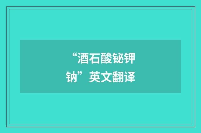 “酒石酸铋钾钠”英文翻译