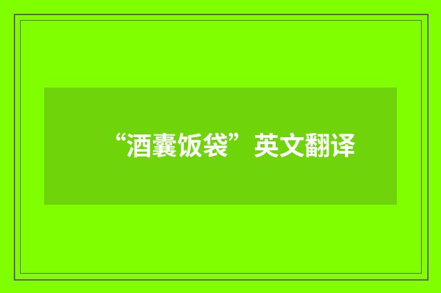 “酒囊饭袋”英文翻译