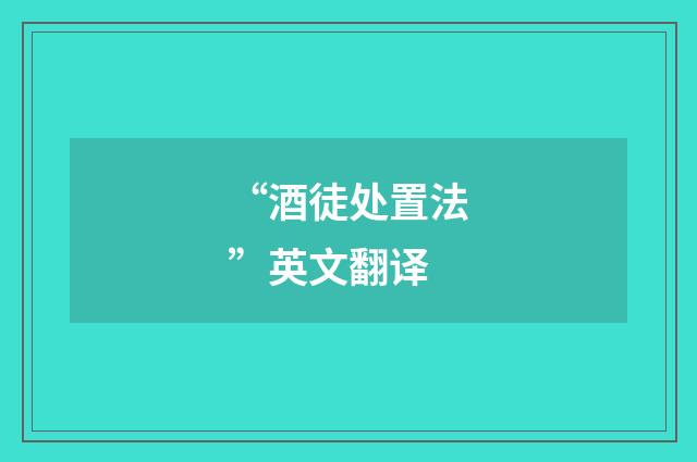 “酒徒处置法”英文翻译