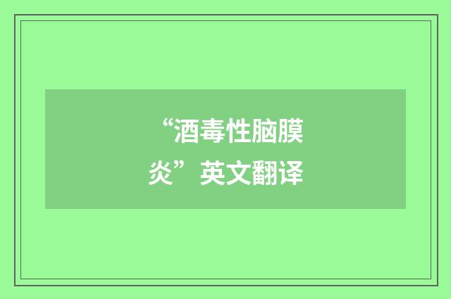 “酒毒性脑膜炎”英文翻译