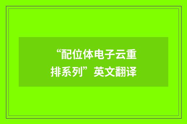 “配位体电子云重排系列”英文翻译