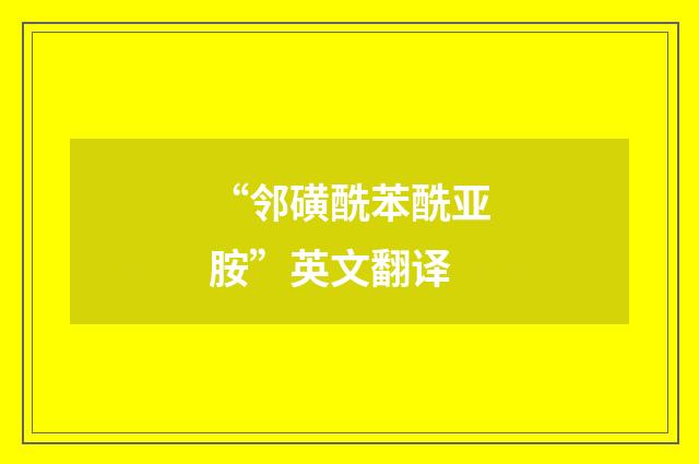 “邻磺酰苯酰亚胺”英文翻译