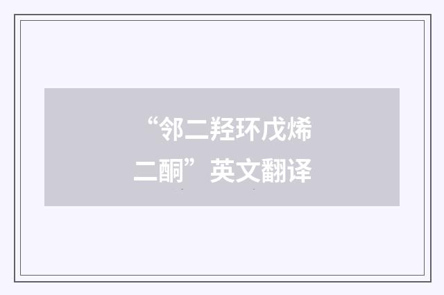 “邻二羟环戊烯二酮”英文翻译