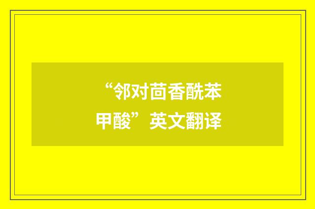 “邻对茴香酰苯甲酸”英文翻译