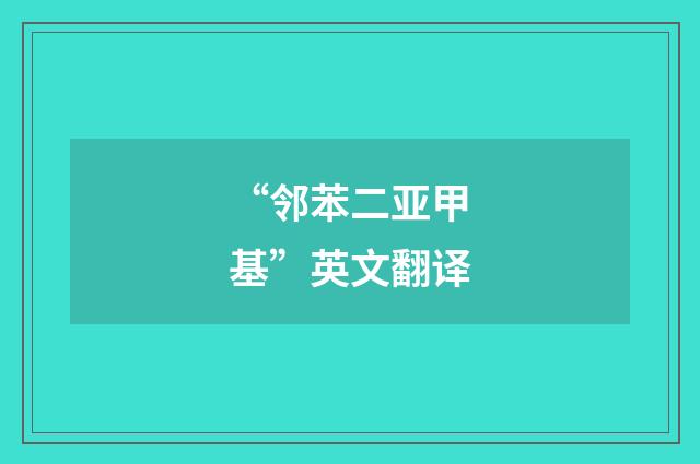 “邻苯二亚甲基”英文翻译