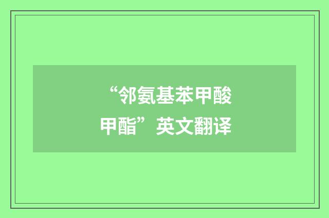 “邻氨基苯甲酸甲酯”英文翻译