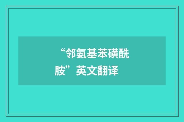 “邻氨基苯磺酰胺”英文翻译