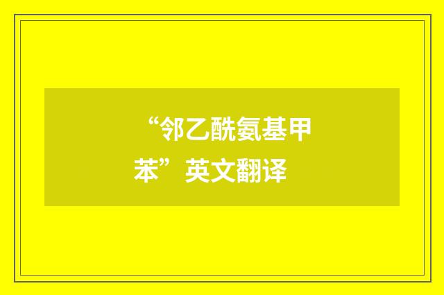 “邻乙酰氨基甲苯”英文翻译