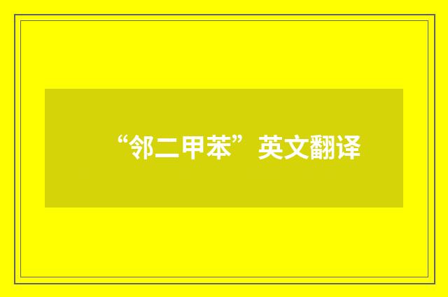 “邻二甲苯”英文翻译