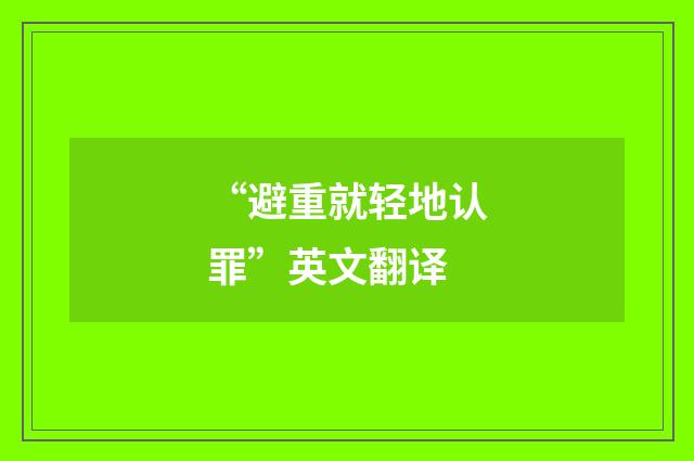 “避重就轻地认罪”英文翻译