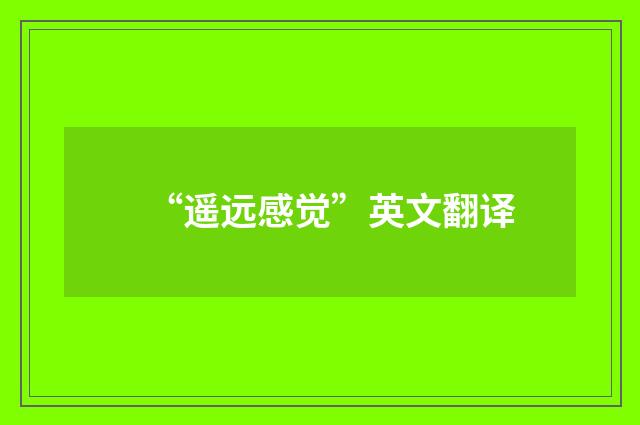 “遥远感觉”英文翻译